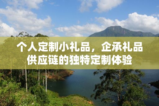 个人定制小礼品，企承礼品供应链的独特定制体验